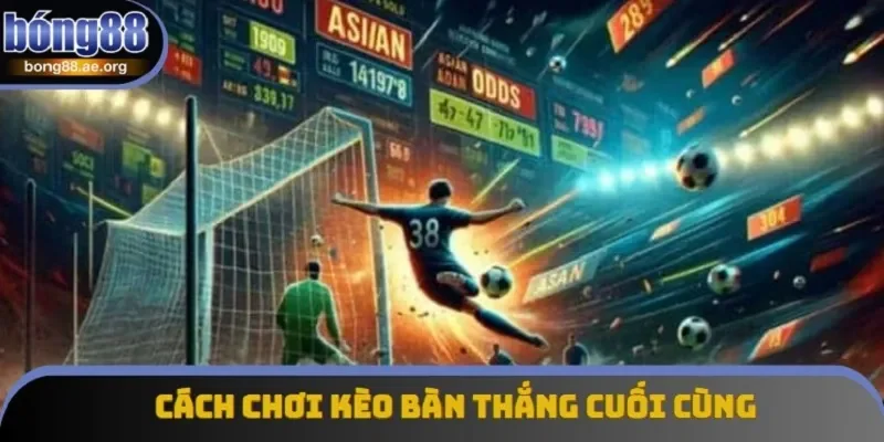 Cách chơi kèo Last Score tại Bong88 là rất đơn giản